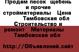 Продам песок, щебень и прочие стройматериалы › Цена ­ 1 200 - Тамбовская обл. Строительство и ремонт » Материалы   . Тамбовская обл.